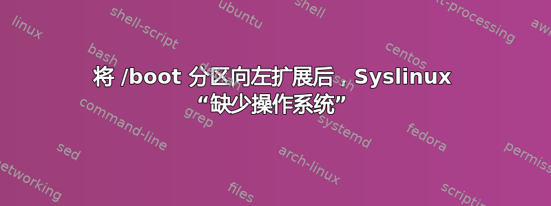 将 /boot 分区向左扩展后，Syslinux “缺少操作系统”