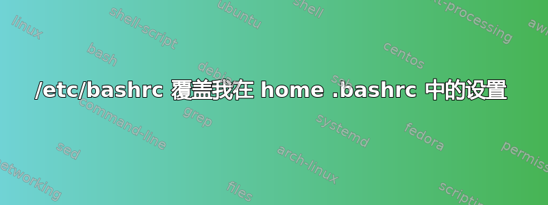 /etc/bashrc 覆盖我在 home .bashrc 中的设置