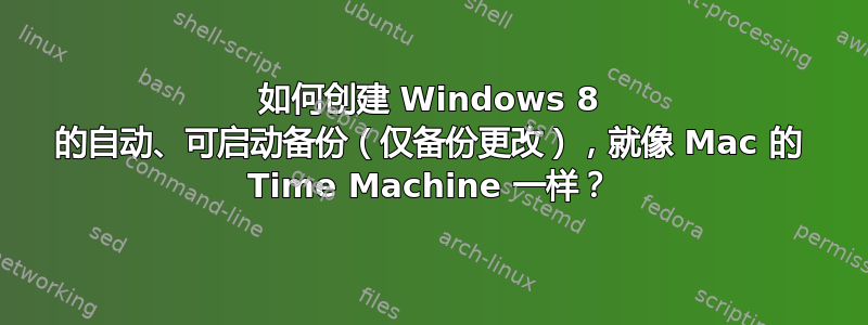 如何创建 Windows 8 的自动、可启动备份（仅备份更改），就像 Mac 的 Time Machine 一样？