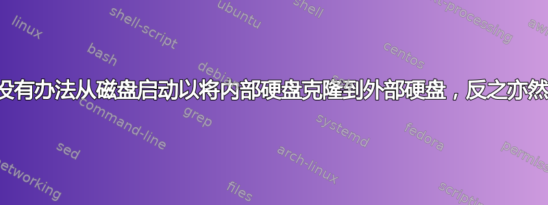 有没有办法从磁盘启动以将内部硬盘克隆到外部硬盘，反之亦然？