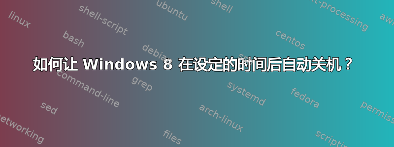 如何让 Windows 8 在设定的时间后自动关机？