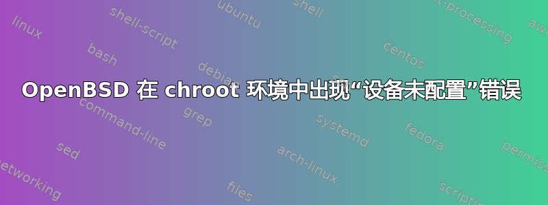 OpenBSD 在 chroot 环境中出现“设备未配置”错误