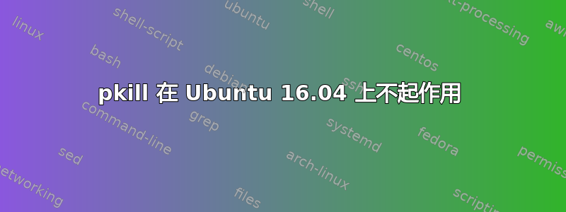 pkill 在 Ubuntu 16.04 上不起作用