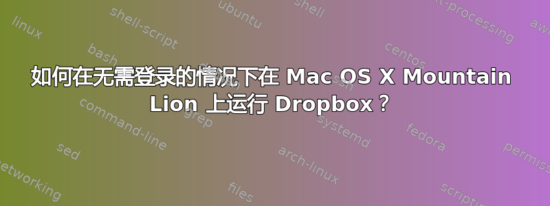 如何在无需登录的情况下在 Mac OS X Mountain Lion 上运行 Dropbox？