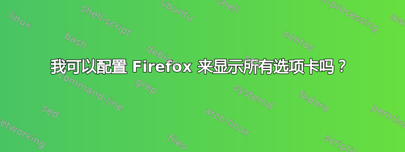 我可以配置 Firefox 来显示所有选项卡吗？