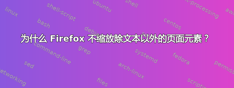 为什么 Firefox 不缩放除文本以外的页面元素？