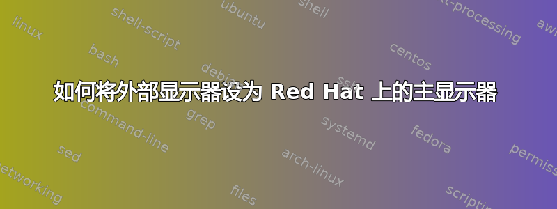 如何将外部显示器设为 Red Hat 上的主显示器