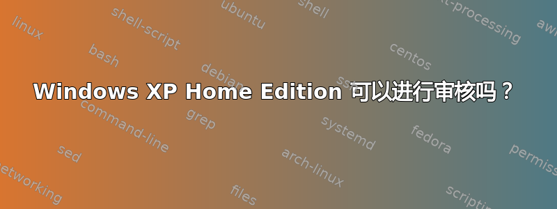 Windows XP Home Edition 可以进行审核吗？