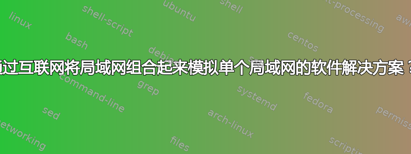 通过互联网将局域网组合起来模拟单个局域网的软件解决方案？