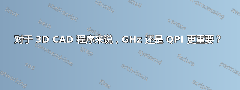 对于 3D CAD 程序来说，GHz 还是 QPI 更重要？