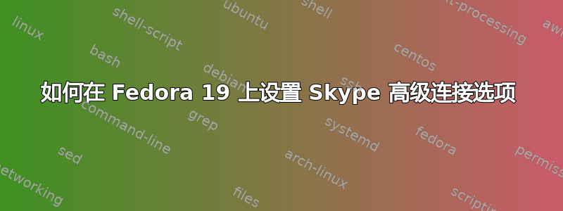 如何在 Fedora 19 上设置 Skype 高级连接选项