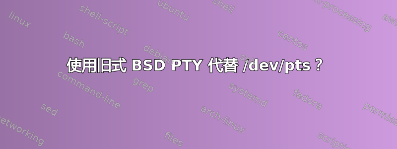 使用旧式 BSD PTY 代替 /dev/pts？