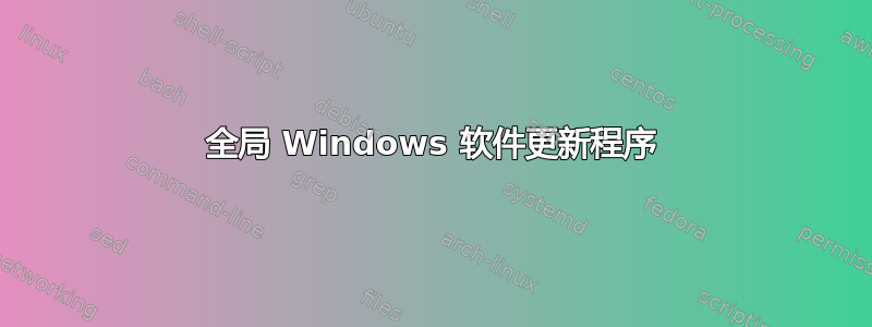 全局 Windows 软件更新程序