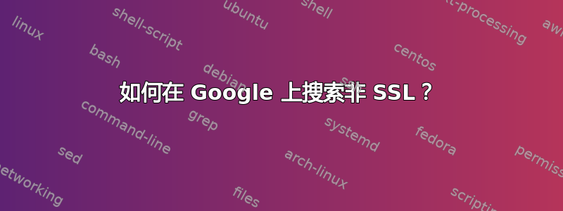 如何在 Google 上搜索非 SSL？