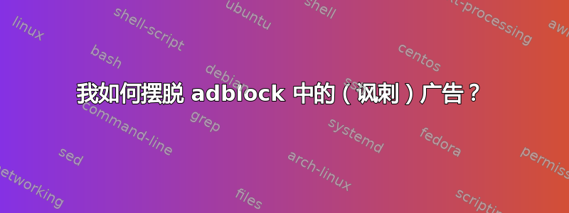 我如何摆脱 adblock 中的（讽刺）广告？