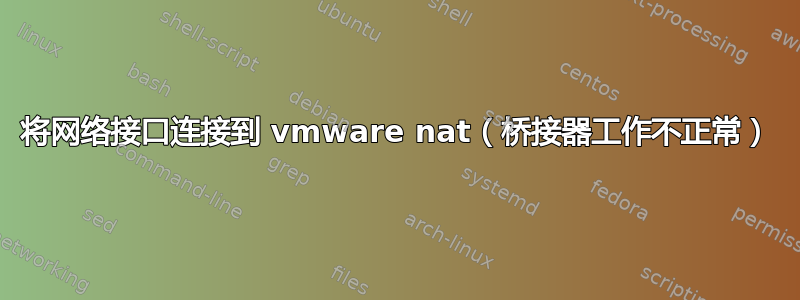 将网络接口连接到 vmware nat（桥接器工作不正常）