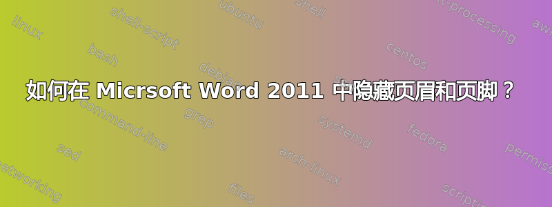 如何在 Micrsoft Word 2011 中隐藏页眉和页脚？