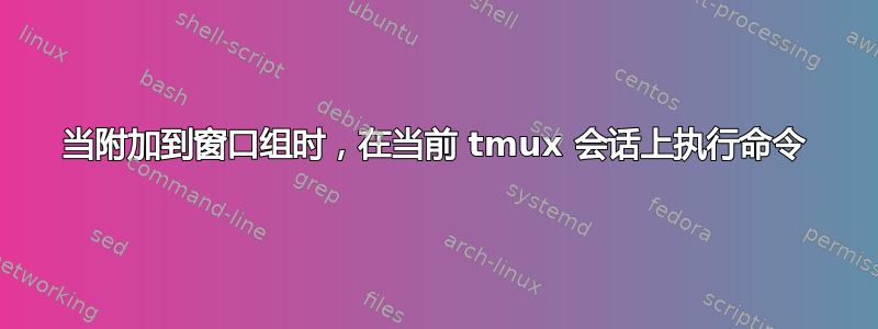 当附加到窗口组时，在当前 tmux 会话上执行命令