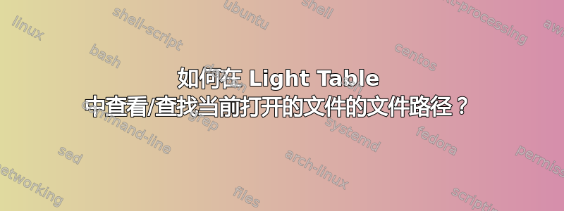 如何在 Light Table 中查看/查找当前打开的文件的文件路径？