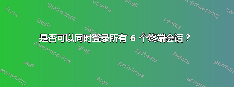 是否可以同时登录所有 6 个终端会话？