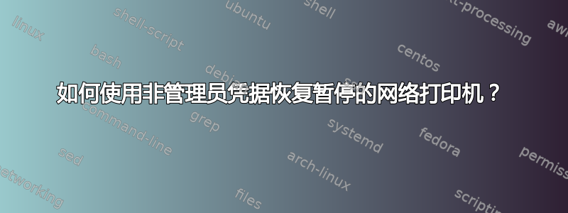 如何使用非管理员凭据恢复暂停的网络打印机？