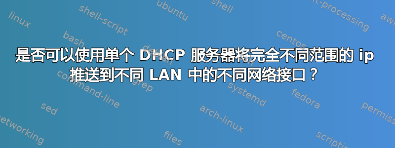 是否可以使用单个 DHCP 服务器将完全不同范围的 ip 推送到不同 LAN 中的不同网络接口？