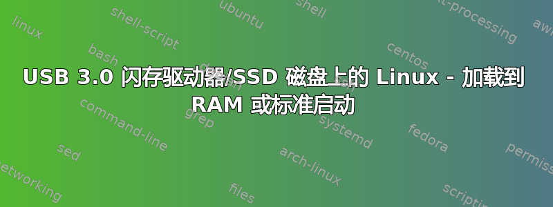 USB 3.0 闪存驱动器/SSD 磁盘上的 Linux - 加载到 RAM 或标准启动