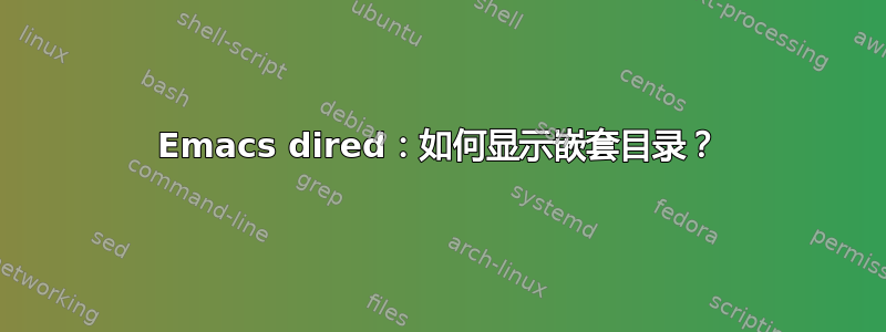 Emacs dired：如何显示嵌套目录？