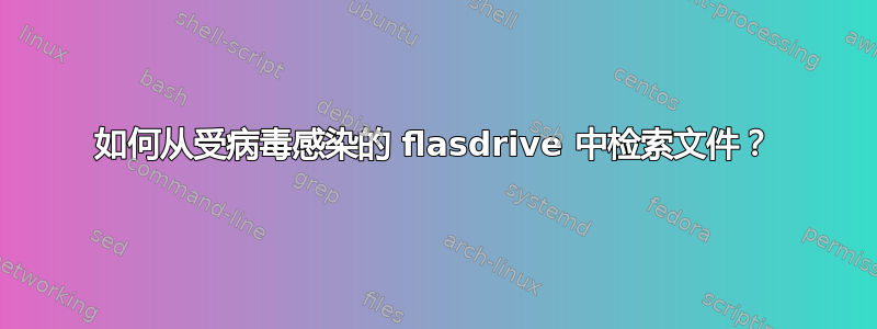 如何从受病毒感染的 flasdrive 中检索文件？