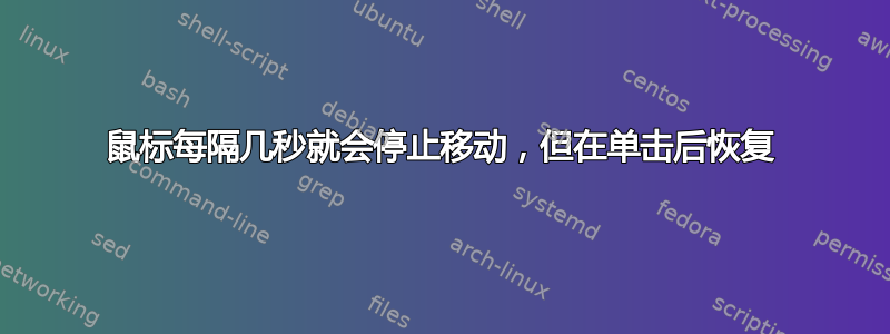 鼠标每隔几秒就会停止移动，但在单击后恢复