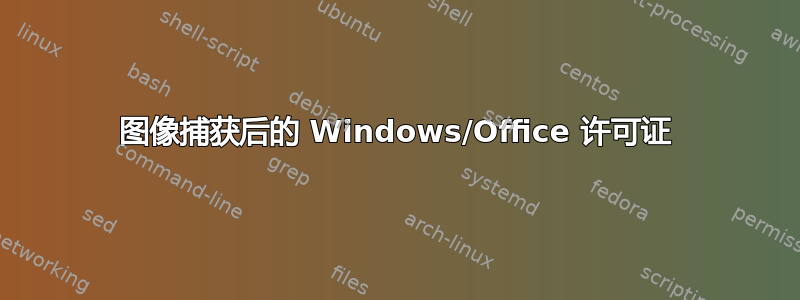 图像捕获后的 Windows/Office 许可证