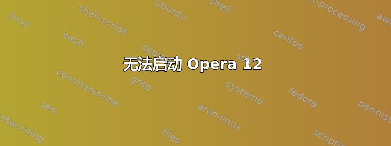 无法启动 Opera 12