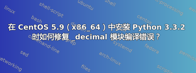 在 CentOS 5.9（x86_64）中安装 Python 3.3.2 时如何修复 _decimal 模块编译错误？