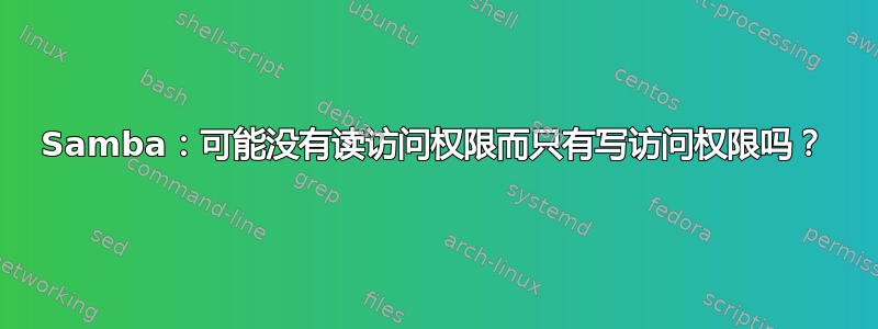 Samba：可能没有读访问权限而只有写访问权限吗？