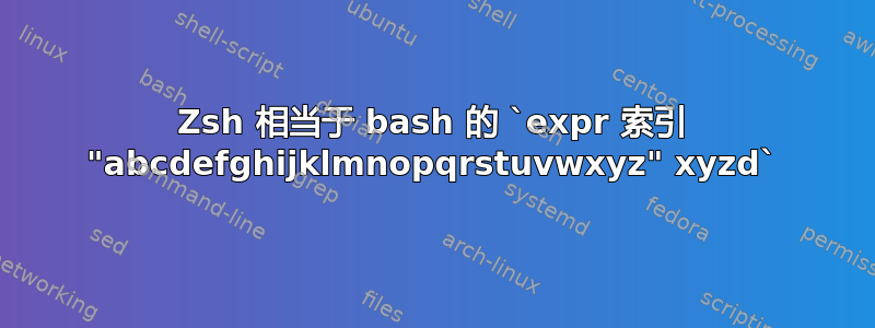 Zsh 相当于 bash 的 `expr 索引 "abcdefghijklmnopqrstuvwxyz" xyzd`