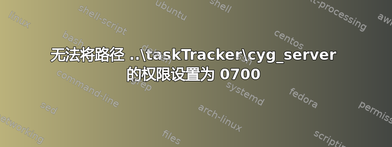 无法将路径 ..\taskTracker\cyg_server 的权限设置为 0700