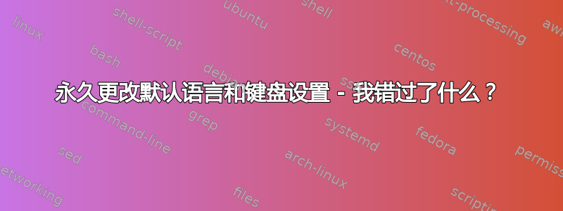 永久更改默认语言和键盘设置 - 我错过了什么？