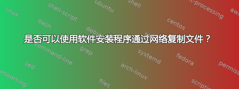 是否可以使用软件安装程序通过网络复制文件？