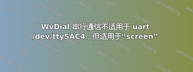 WvDial 串行通信不适用于 uart /dev/ttySAC4，但适用于“screen”