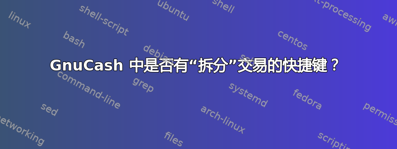 GnuCash 中是否有“拆分”交易的快捷键？