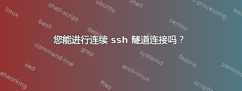 您能进行连续 ssh 隧道连接吗？