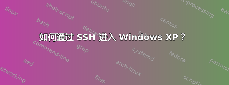 如何通过 SSH 进入 Windows XP？