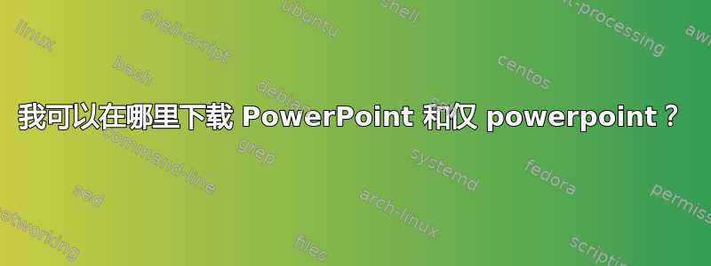 我可以在哪里下载 PowerPoint 和仅 powerpoint？