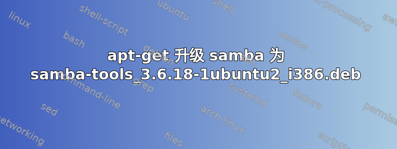 apt-get 升级 samba 为 samba-tools_3.6.18-1ubuntu2_i386.deb