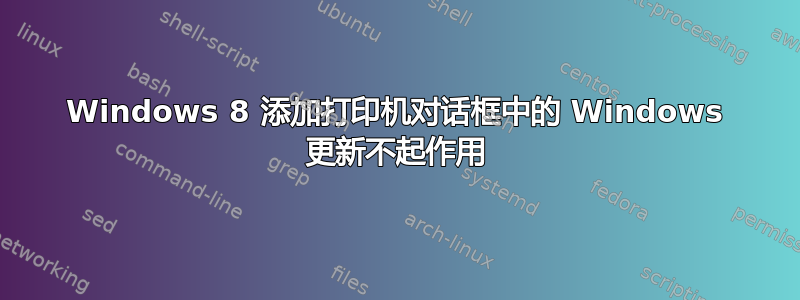 Windows 8 添加打印机对话框中的 Windows 更新不起作用