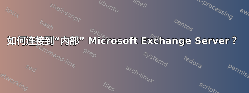 如何连接到“内部” Microsoft Exchange Server？