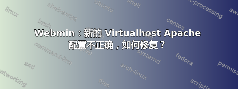 Webmin：新的 Virtualhost Apache 配置不正确，如何修复？