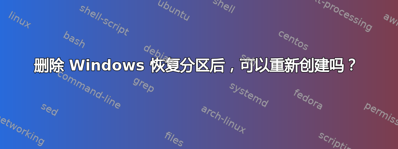 删除 Windows 恢复分区后，可以重新创建吗？