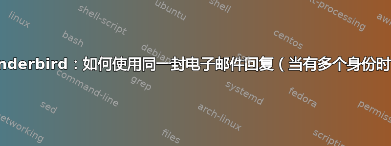 Thunderbird：如何使用同一封电子邮件回复（当有多个身份时）？