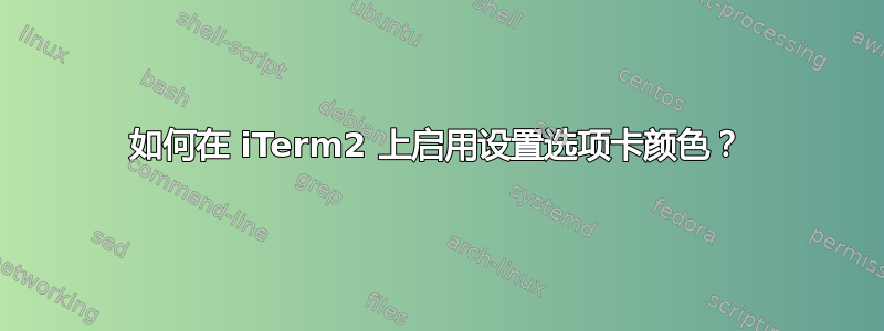 如何在 iTerm2 上启用设置选项卡颜色？